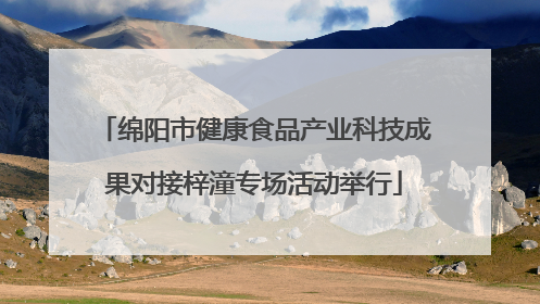 绵阳市健康食品产业科技成果对接梓潼专场活动举行