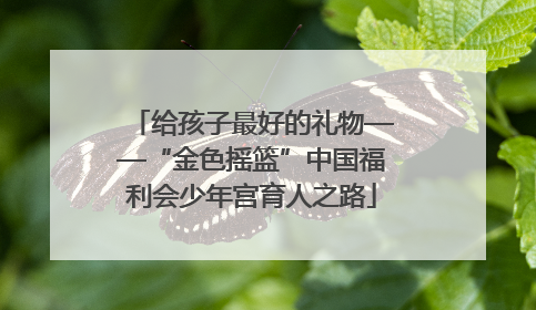给孩子最好的礼物——“金色摇篮”中国福利会少年宫育人之路