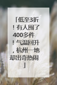低至3折！有人囤了400多件！气温回升，杭州一地却出奇热闹