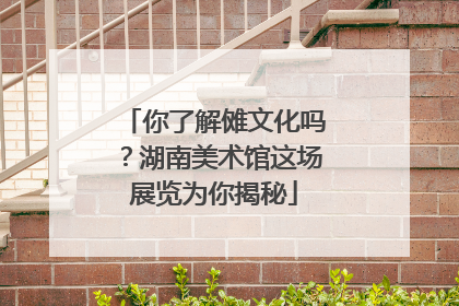 你了解傩文化吗？湖南美术馆这场展览为你揭秘