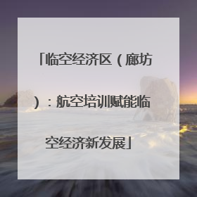 临空经济区（廊坊）：航空培训赋能临空经济新发展