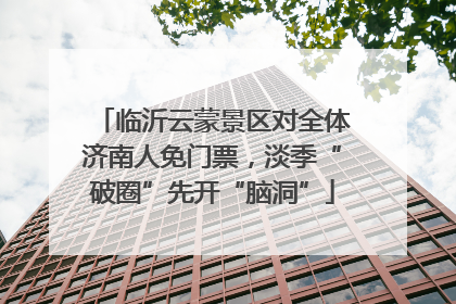 临沂云蒙景区对全体济南人免门票，淡季“破圈”先开“脑洞”