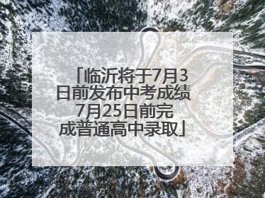 临沂将于7月3日前发布中考成绩 7月25日前完成普通高中录取