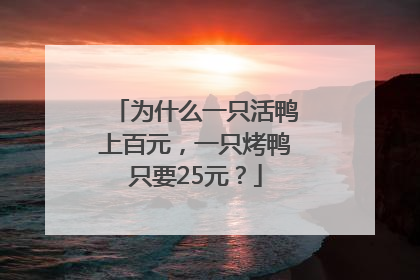 为什么一只活鸭上百元，一只烤鸭只要25元？