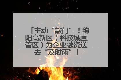 主动“敲门”！绵阳高新区（科技城直管区）为企业融资送去“及时雨”