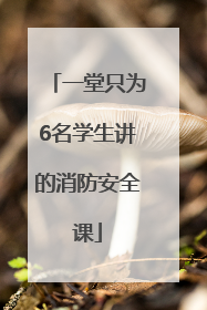 一堂只为6名学生讲的消防安全课