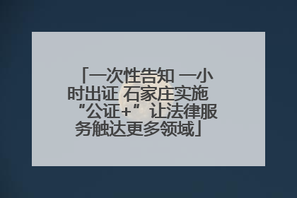 一次性告知 一小时出证 石家庄实施“公证+”让法律服务触达更多领域