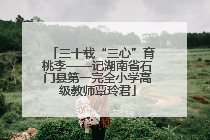 三十载“三心”育桃李——记湖南省石门县第一完全小学高级教师覃玲君