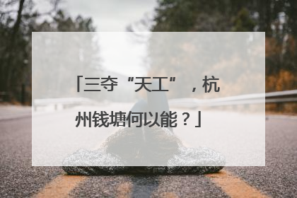 三夺“天工”，杭州钱塘何以能？