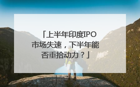 上半年印度IPO市场失速，下半年能否重拾动力？