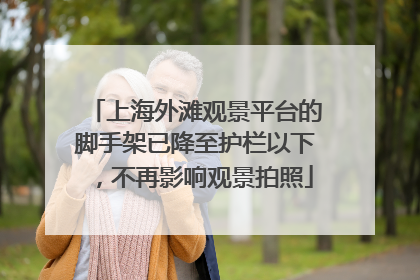 上海外滩观景平台的脚手架已降至护栏以下，不再影响观景拍照