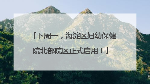 下周一，海淀区妇幼保健院北部院区正式启用！