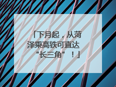 下月起，从菏泽乘高铁可直达“长三角”！