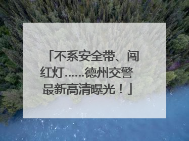 不系安全带、闯红灯……德州交警最新高清曝光！