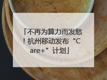 不再为算力而发愁！杭州移动发布“Care+”计划