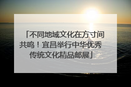 不同地域文化在方寸间共鸣！宜昌举行中华优秀传统文化精品邮展