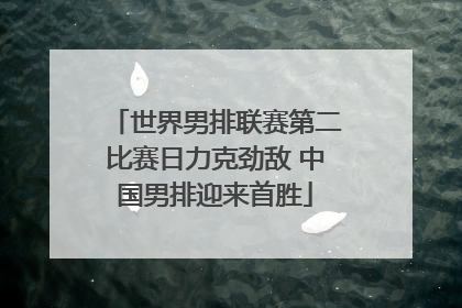 世界男排联赛第二比赛日力克劲敌 中国男排迎来首胜