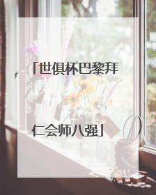 世俱杯巴黎拜仁会师八强