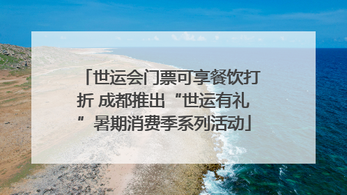 世运会门票可享餐饮打折 成都推出“世运有礼”暑期消费季系列活动