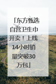 东方甄选自营卫生巾开卖！上线14小时销量突破30万包