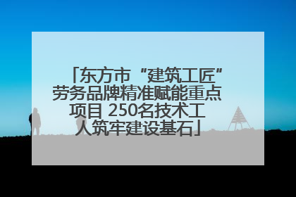 东方市“建筑工匠”劳务品牌精准赋能重点项目 250名技术工人筑牢建设基石
