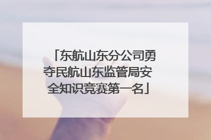 东航山东分公司勇夺民航山东监管局安全知识竞赛第一名
