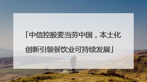 中信控股麦当劳中国，本土化创新引领餐饮业可持续发展