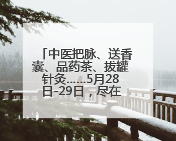 中医把脉、送香囊、品药茶、拔罐针灸……5月28日-29日，尽在山东医专附属医院中医夜市