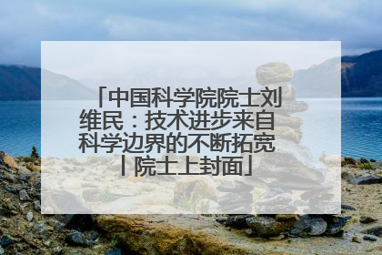 中国科学院院士刘维民：技术进步来自科学边界的不断拓宽丨院士上封面