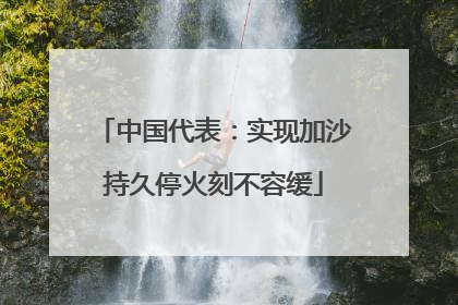 中国代表：实现加沙持久停火刻不容缓