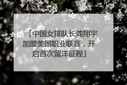 中国女排队长龚翔宇加盟美国职业联赛，开启首次留洋征程