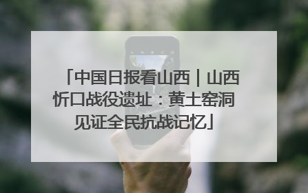 中国日报看山西｜山西忻口战役遗址：黄土窑洞见证全民抗战记忆