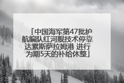 中国海军第47批护航编队红河舰技术停靠达累斯萨拉姆港 进行为期5天的补给休整