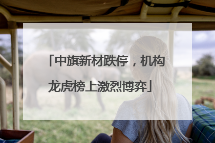 中旗新材跌停，机构龙虎榜上激烈博弈