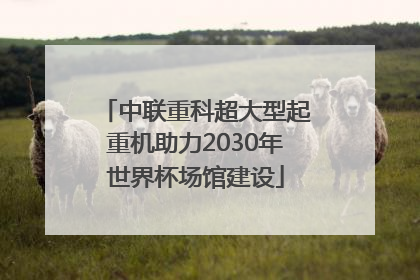 中联重科超大型起重机助力2030年世界杯场馆建设