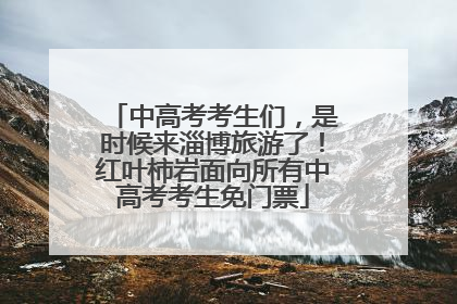 中高考考生们，是时候来淄博旅游了！红叶柿岩面向所有中高考考生免门票