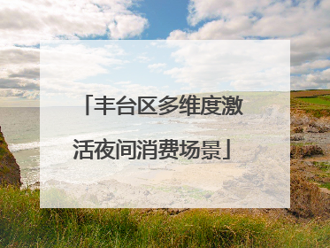 丰台区多维度激活夜间消费场景