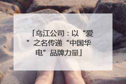 乌江公司：以“爱”之名传递“中国华电”品牌力量