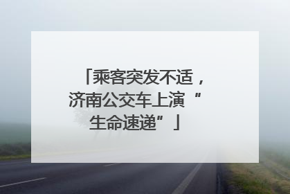 乘客突发不适，济南公交车上演“生命速递”