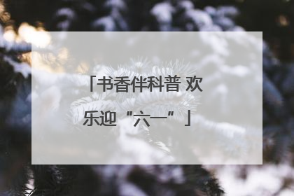 书香伴科普 欢乐迎“六一”