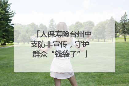 人保寿险台州中支防非宣传，守护群众“钱袋子”