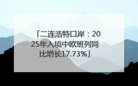 二连浩特口岸：2025年入境中欧班列同比增长17.73%