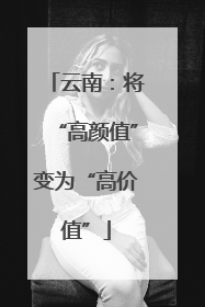 云南：将“高颜值”变为“高价值”