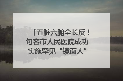 五脏六腑全长反！句容市人民医院成功实施罕见“镜面人”肝癌根治术