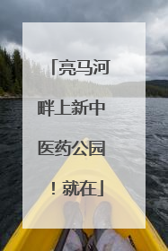 亮马河畔上新中医药公园！就在