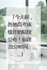 今天起，各地高考成绩开始陆续公布！福建出分时间……