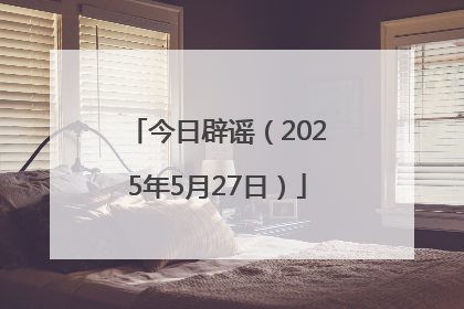 今日辟谣（2025年5月27日）