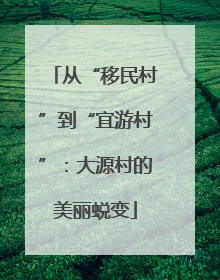 从“移民村”到“宜游村”：大源村的美丽蜕变