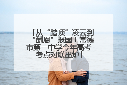 从“踏顶”凌云到“酬恩”报国！常德市第一中学今年高考考点对联出炉