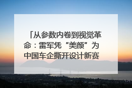 从参数内卷到视觉革命：雷军凭“美颜”为中国车企撕开设计新赛道｜封面车评